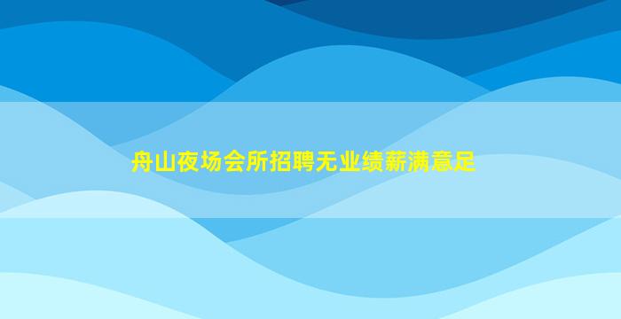 舟山夜场会所招聘无业绩薪满意足